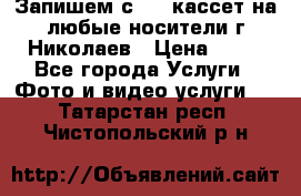 Запишем с VHS кассет на любые носители г Николаев › Цена ­ 50 - Все города Услуги » Фото и видео услуги   . Татарстан респ.,Чистопольский р-н